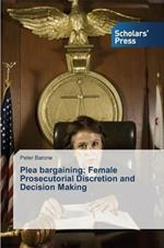 Plea bargaining: Female Prosecutorial Discretion and Decision Making