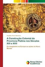 A Construcao Colonial da Provincia Platina nos Seculos XVI e XVII