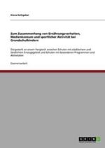 Zum Zusammenhang von Ernahrungsverhalten, Medienkonsum und sportlicher Aktivitat bei Grundschulkindern: Dargestellt an einem Vergleich zwischen Schulen mit stadtischem und landlichem Einzugsgebiet und Schulen mit besonderen Programmen und Aktivitaten