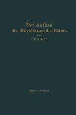 Der Aufbau des Mörtels und des Betons: Untersuchungen über die zweckmäßige Zusammensetzung der Mörtel und des Betons. Hilfsmittel zur Vorausbestimmung der Festigkeitseigenschaften des Betons auf der Baustelle. Versuchsergebnisse und Erfahrungen aus der Materialprüfungsanstalt an der Technischen Hochschule Stuttgart