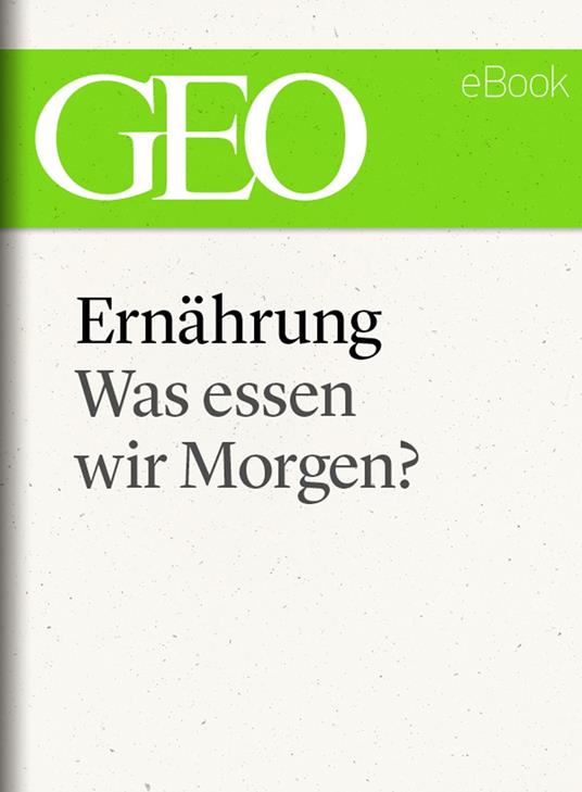 Ernährung: Was essen wir morgen? (GEO eBook Single)