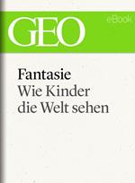 Fantasie: Wie Kinder die Welt sehen (GEO eBook)