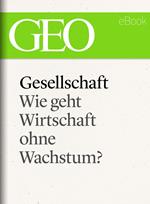 Gesellschaft: Wie geht Wirtschaft ohne Wachstum? (GEO eBook Single)