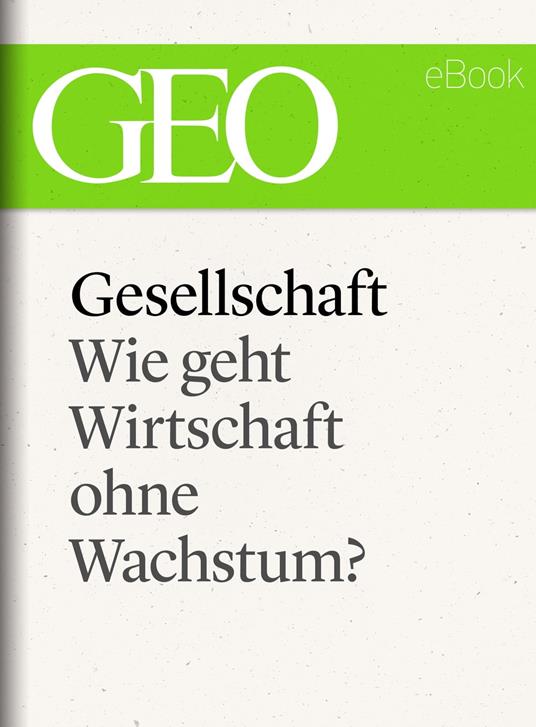 Gesellschaft: Wie geht Wirtschaft ohne Wachstum? (GEO eBook Single)