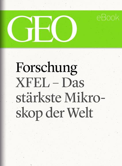 Forschung: XFEL – Das stärkste Mikroskop der Welt (GEO eBook Single)