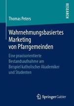 Wahrnehmungsbasiertes Marketing von Pfarrgemeinden: Eine praxisorientierte Bestandsaufnahme am Beispiel katholischer Akademiker und Studenten