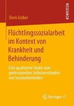 Flüchtlingssozialarbeit im Kontext von Krankheit und Behinderung: Eine qualitative Studie zum professionellen Selbstverständnis von Sozialarbeitenden