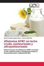 Aflatoxina AFM1 en leche cruda, pasteurizada y ultrapasteurizada