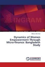 Dynamics of Women Empowerment Through Micro-finance: Bangladesh Study