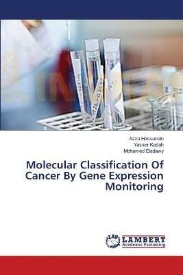 Molecular Classification Of Cancer By Gene Expression Monitoring - Azza Hassanein,Yasser Kadah,Mohamed Eladawy - cover