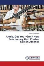 Annie, Get Your Gun? How Reactionary Gun Control Fails in America