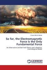 So far, the Electromagnetic Force is the Only Fundamental Force