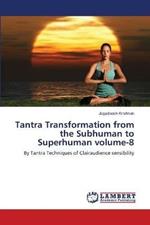 Tantra Transformation from the Subhuman to Superhuman volume-8