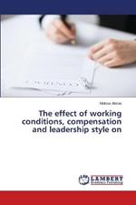 The effect of working conditions, compensation and leadership style on