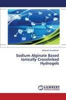 Sodium Alginate Based Ionically Crosslinked Hydrogels