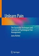 Unlearn Pain: The Successful Techniques And Exercises Of Psychological Pain Management