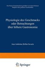 Physiologie des Geschmacks oder Betrachtungen über höhere Gastronomie: Den Pariser Feinschmeckern gewidmet von einem Professor Mitglied vieler gelehrter Gesellschaften