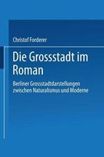 Die Grossstadt im Roman: Berliner Grossstadtdarstellungen zwischen Naturalismus und Moderne