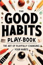 The Good Habits Playbook: The Art of Playfully Changing Your Habits (Good Habits Book)