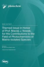 Themed Issue in Honor of Prof. Maciej J. Nowak, for His Contributions to the Field of Photochemistry of Matrix-Isolated Species