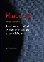 Gesammelte Werke Alfred Henschkes alias Klabund