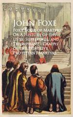 Fox's Book of Martyrs; Or A History of the Lives, Sufferings, and Triumphant - Deaths of the Primitive Protestant Martyrs