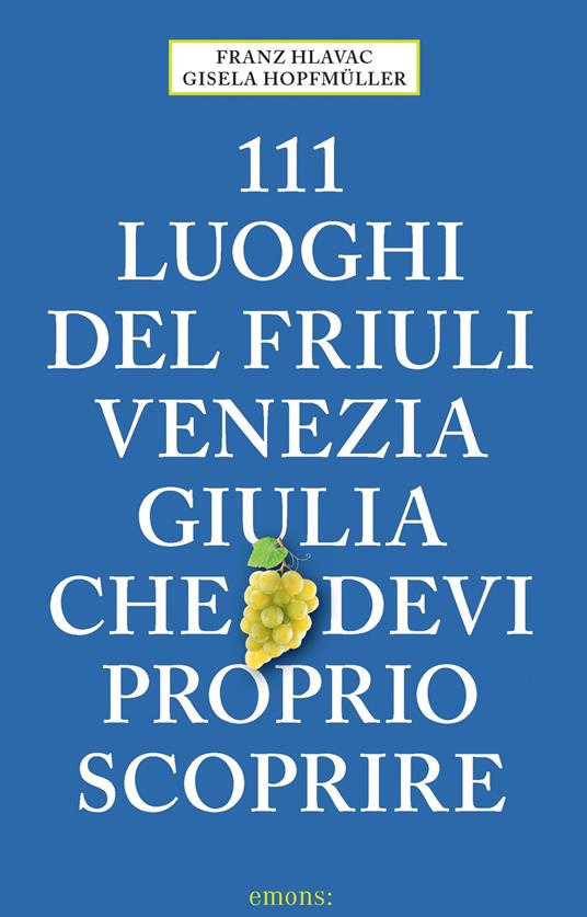 111 luoghi del Friuli Venezia Giulia che devi proprio scoprire - Franz Hlavac,Gisela Hopfmüller - copertina