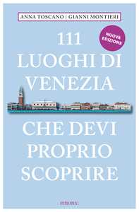 Libro 111 luoghi di Venezia che devi proprio scoprire. Nuova ediz. Anna Toscano Gianni Montieri