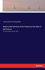 Report of the Secretary of the Treasury on the State of the Finances: The Year Ending June 30, 1862