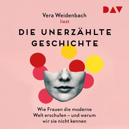 Die unerzählte Geschichte. Wie Frauen die moderne Welt erschufen - und warum wir sie nicht kennen (Gekürzt)