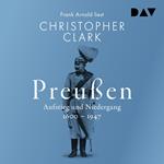 Preußen. Aufstieg und Niedergang 1600-1947 (Ungekürzt)