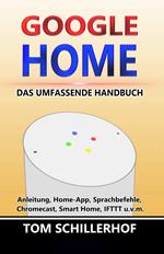 Google Home - Das umfassende Handbuch: Anleitung, Home-App, Sprachbefehle, Chromecast, Smart Home, IFTTT u.v.m.