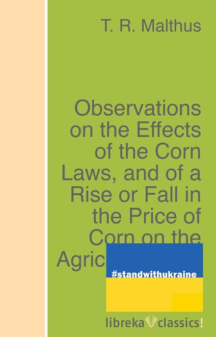 Observations on the Effects of the Corn Laws, and of a Rise or Fall in the Price of Corn on the Agriculture and General Wealth of the Country