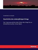 Geschichte des siebenjahrigen Kriegs: Der Ursprung und die ersten Zeiten des Kriegs bis zur Schlacht bei Leuthen. Erster Band.