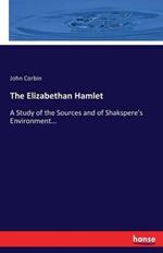 The Elizabethan Hamlet: A Study of the Sources and of Shakspere's Environment...