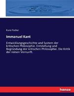 Immanuel Kant: Entwicklungsgeschichte und System der kritischen Philosophie. Entstehung und Begrundung der kritischen Philosophie. Die Kritik der reinen Vernunft.