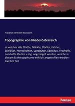 Topographie von Niederösterreich: in welcher alle Städte, Märkte, Dörfer, Klöster, Schlößer, Herrschaften, Landgüter, Edelsitze, Freyhöfe, namhafte Oerter u.d.g. angezeiget werden, welche in diesem Erzherzogthume wirklich angetroffen werden - Zweiter Teil