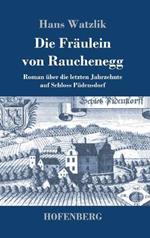 Die Fräulein von Rauchenegg: Roman über die letzten Jahrzehnte auf Schloss Püdensdorf