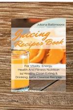 Juicing Recipes Book For Vitality, Energy, Health And Fitness Nutrition 14 Healthy Clean Eating & Drinking Juice Cleanse Recipes