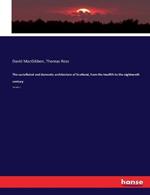 The castellated and domestic architecture of Scotland, from the twelfth to the eighteenth century: Volume II