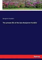 The private life of the late Benjamin Franklin