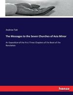 The Messages to the Seven Churches of Asia Minor: An Exposition of the First Three Chapters of the Book of the Revelation