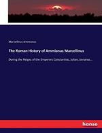 The Roman History of Ammianus Marcellinus: During the Reigns of the Emperors Constantius, Julian, Jovianus...