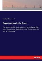 Zigzag Journeys in the Orient: The Adriatic to the Blatic: a journey of the Zigzag club from Vienna to the Golden Horn, the Euxine, Moscow, and St. Petersburg