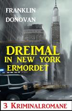 Dreimal in New York ermordet: 3 Kriminalromane