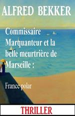 Commissaire Marquanteur et la belle meurtrière de Marseille : France polar