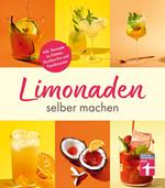 Limonaden selber machen: Klassische Limonaden - Prickelndes mit Hefekulturen - Exoten unter den Limonaden - Energydrinks - Rezeptübersicht