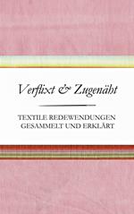 Verflixt und Zugenäht - Textile Redewendungen gesammelt und erklärt