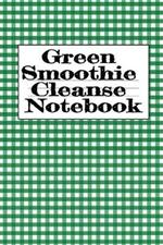 Green Smoothie Cleanse Notebook: Writing About Your Favorite Fruit & Vegetable Smoothies, Daily Inspirations, Gratitude, Quotes, Sayings, Meal Plans - Personal Notepad To Write About Your Secrets Of How To Live A Good Lifestyle With A Fit & Healthy Body