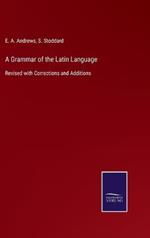 A Grammar of the Latin Language: Revised with Corrections and Additions